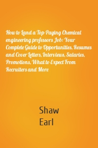 How to Land a Top-Paying Chemical engineering professors Job: Your Complete Guide to Opportunities, Resumes and Cover Letters, Interviews, Salaries, Promotions, What to Expect From Recruiters and More