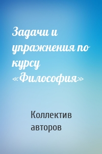 Задачи и упражнения по курсу «Философия»