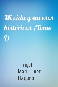 Mi vida y sucesos históricos (Tomo I)