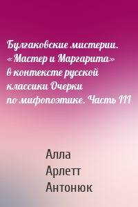 Булгаковские мистерии. «Мастер и Маргарита» в контексте русской классики Очерки по мифопоэтике. Часть III