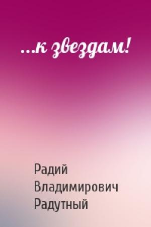 Обложка книги «...к звездам!» — Радий Владимирович Радутный