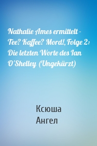 Nathalie Ames ermittelt - Tee? Kaffee? Mord!, Folge 2: Die letzten Worte des Ian O'Shelley (Ungekürzt)