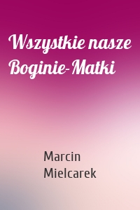 Wszystkie nasze Boginie-Matki