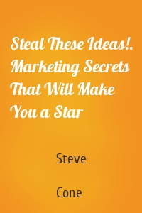 Steal These Ideas!. Marketing Secrets That Will Make You a Star