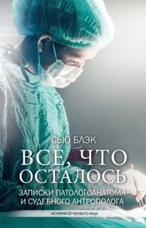 Обложка книги «Всё, что осталось. Записки патологоанатома и судебного антрополога» — Сью Блэк