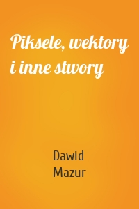 Piksele, wektory i inne stwory