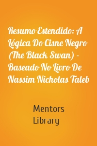 Resumo Estendido: A Lógica Do Cisne Negro (The Black Swan) - Baseado No Livro De Nassim Nicholas Taleb