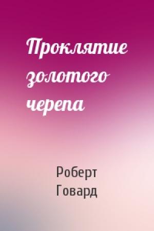 Обложка книги «Проклятие золотого черепа» — Роберт Говард
