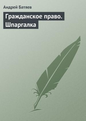 Обложка книги «Гражданское право. Шпаргалка» — Андрей Батяев