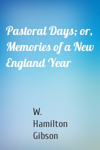 Pastoral Days; or, Memories of a New England Year