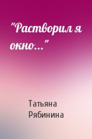 Обложка книги «"Растворил я окно..."» — Татьяна Рябинина