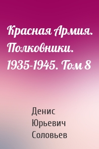 Красная Армия. Полковники. 1935-1945. Том 8