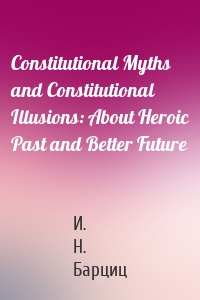 Constitutional Myths and Constitutional Illusions: About Heroic Past and Better Future
