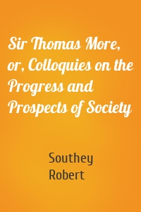 Sir Thomas More, or, Colloquies on the Progress and Prospects of Society