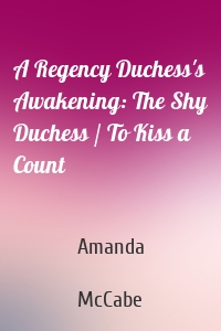A Regency Duchess's Awakening: The Shy Duchess / To Kiss a Count