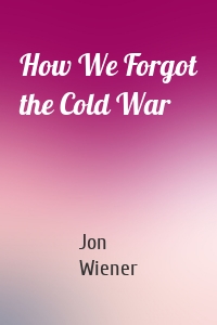 How We Forgot the Cold War