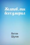 Антон Шутов - Желтов, ты всех уморил