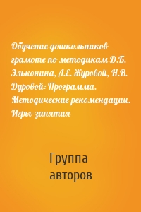 Обучение дошкольников грамоте по методикам Д.Б. Эльконина, Л.Е. Журовой, Н.В. Дуровой: Программа. Методические рекомендации. Игры-занятия