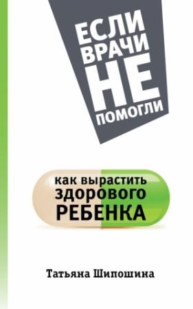Обложка книги «Как вырастить здорового ребенка» — Татьяна Шипошина