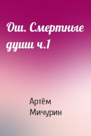 Обложка книги «Ош. Смертные души ч.1» — Артём Александрович Мичурин