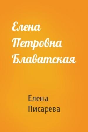 Обложка книги «Елена Петровна Блаватская» — Елена Писарева