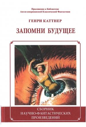 Обложка книги «Запомни будущее (Сборник)» — Генри Каттнер