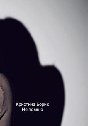 Обложка книги «Не помню» — Кристина Борис