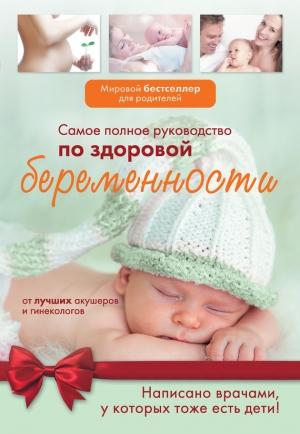 Обложка книги «Самое полное руководство по здоровой беременности от лучших акушеров и гинекологов»