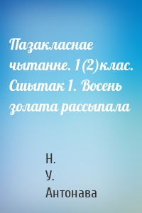 Пазакласнае чытанне. 1(2)клас. Сшытак 1. Восень золата рассыпала