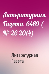 Литературная Газета - Литературная Газета  6469 ( № 26 2014)