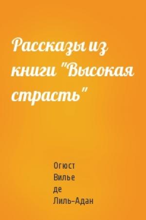 Обложка книги «Рассказы из книги "Высокая страсть"» — Огюст де Лиль-Адан