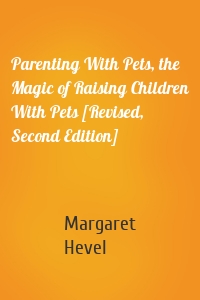Parenting With Pets, the Magic of Raising Children With Pets [Revised, Second Edition]