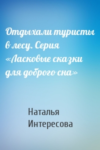 Отдыхали туристы в лесу. Серия «Ласковые сказки для доброго сна»