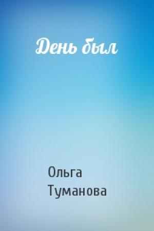 Обложка книги «День был» — Ольга Туманова