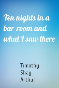 Ten nights in a bar-room and what I saw there