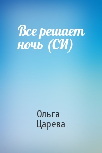 Ольга Царева - Все решает ночь (СИ)