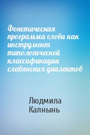 Обложка книги «Фонетическая программа слова как инструмент типологической классификации славянских диалектов» — Людмила Калнынь