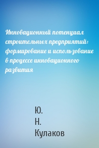 Инновационный потенциал строительных предприятий: формирование и использование в процессе инновационного развития