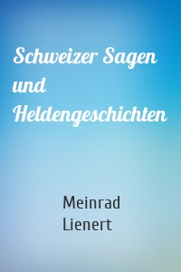 Schweizer Sagen und Heldengeschichten