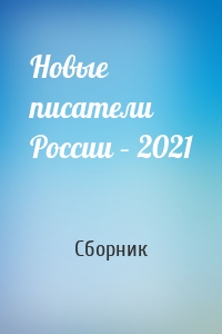 Новые писатели России – 2021