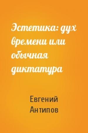 Обложка книги «Эстетика: дух времени или обычная диктатура» — Евгений Антипов