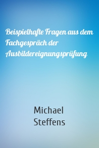 Beispielhafte Fragen aus dem Fachgespräch der Ausbildereignungsprüfung