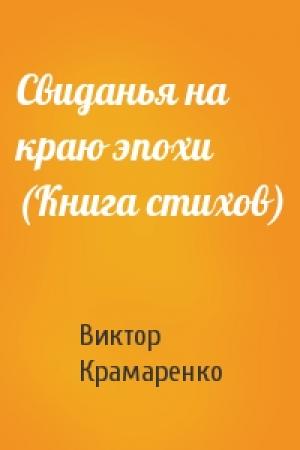 Обложка книги «Свиданья на краю эпохи (Книга стихов)» — Виктор Крамаренко
