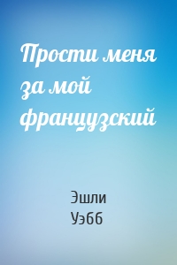 Прости меня за мой французский