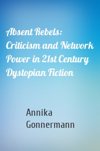 Absent Rebels: Criticism and Network Power in 21st Century Dystopian Fiction