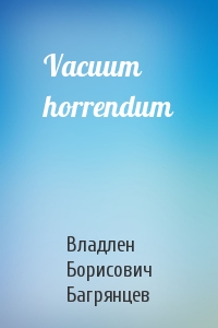 Владлен Борисович Багрянцев - Vacuum horrendum