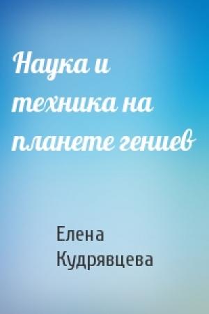 Обложка книги «Наука и техника на планете гениев» — Елена Кудрявцева