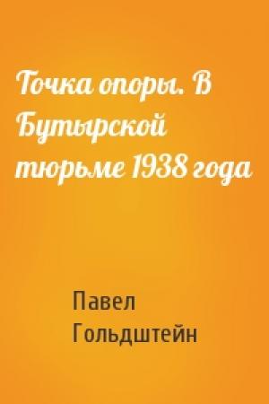 Обложка книги «Точка опоры. В Бутырской тюрьме 1938 года» — Павел Гольдштейн