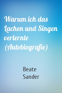 Warum ich das Lachen und Singen verlernte (Autobiografie)