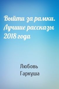 Выйти за рамки. Лучшие рассказы 2018 года